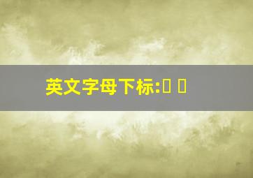 英文字母下标:ₐ ₑ